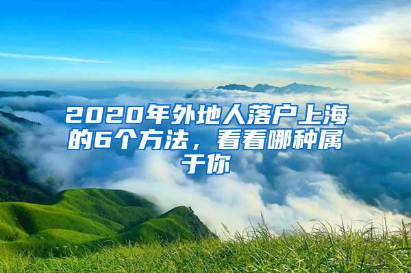 2020年外地人落户上海的6个方法，看看哪种属于你