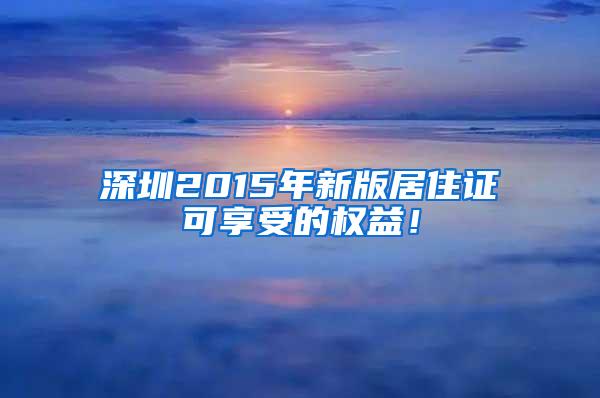 深圳2015年新版居住证可享受的权益！