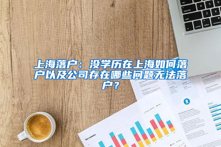 上海落户：没学历在上海如何落户以及公司存在哪些问题无法落户？