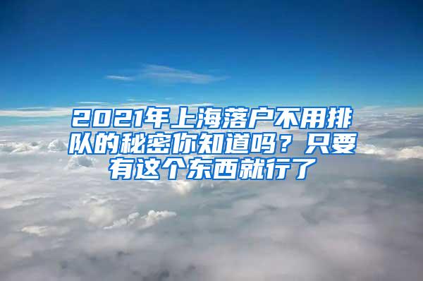 2021年上海落户不用排队的秘密你知道吗？只要有这个东西就行了