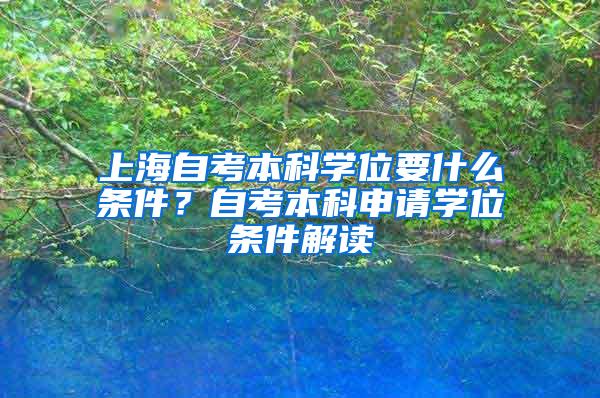 上海自考本科学位要什么条件？自考本科申请学位条件解读