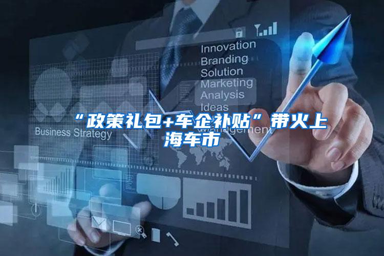 “政策礼包+车企补贴”带火上海车市
