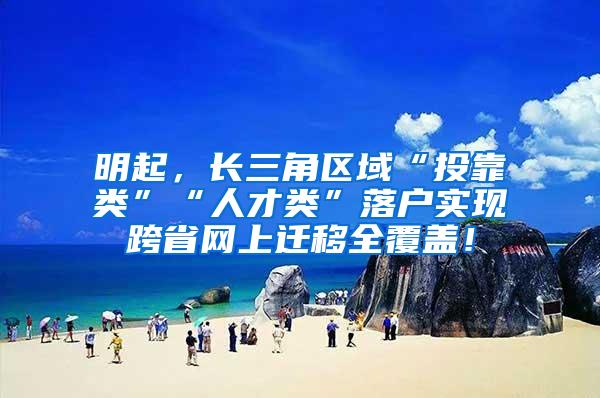 明起，长三角区域“投靠类”“人才类”落户实现跨省网上迁移全覆盖！