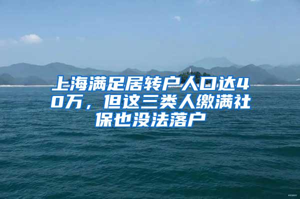 上海满足居转户人口达40万，但这三类人缴满社保也没法落户