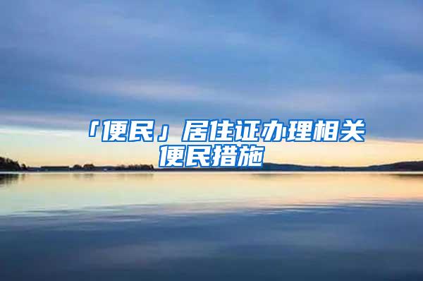 「便民」居住证办理相关便民措施→