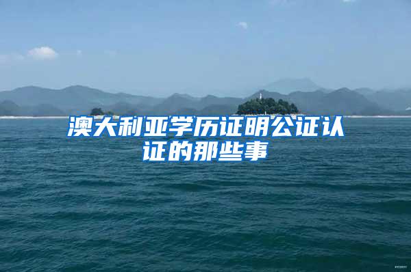澳大利亚学历证明公证认证的那些事