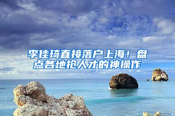 李佳琦直接落户上海！盘点各地抢人才的神操作