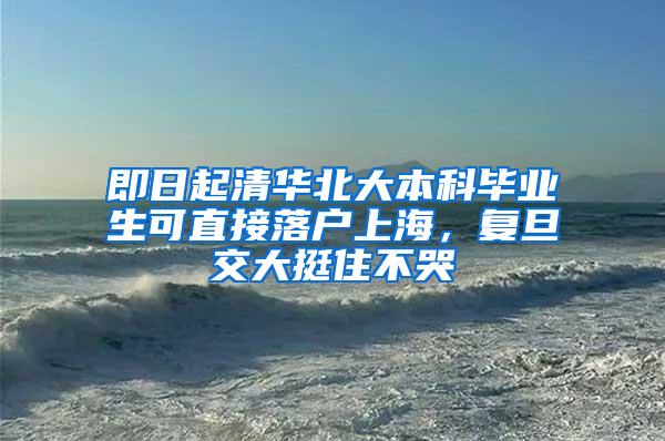 即日起清华北大本科毕业生可直接落户上海，复旦交大挺住不哭