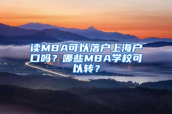 读MBA可以落户上海户口吗？哪些MBA学校可以转？