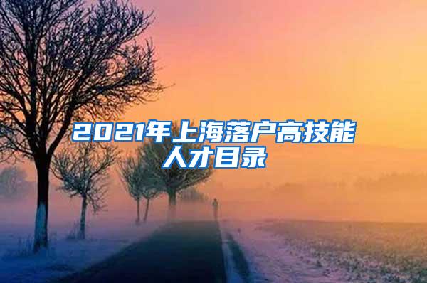 2021年上海落户高技能人才目录