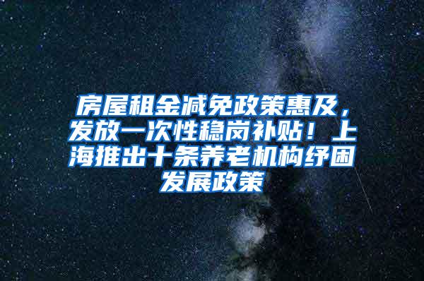 房屋租金减免政策惠及，发放一次性稳岗补贴！上海推出十条养老机构纾困发展政策