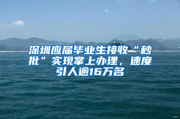 深圳应届毕业生接收“秒批”实现掌上办理，速度引人逾16万名