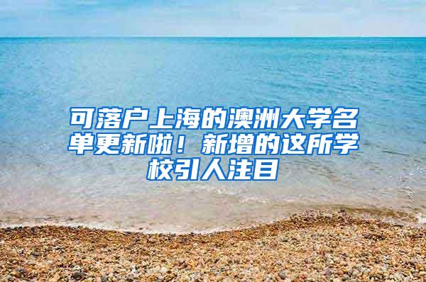 可落户上海的澳洲大学名单更新啦！新增的这所学校引人注目