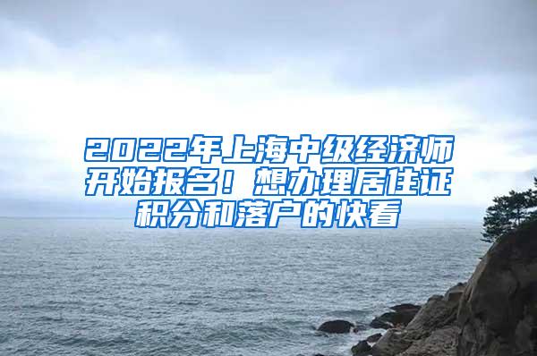 2022年上海中级经济师开始报名！想办理居住证积分和落户的快看