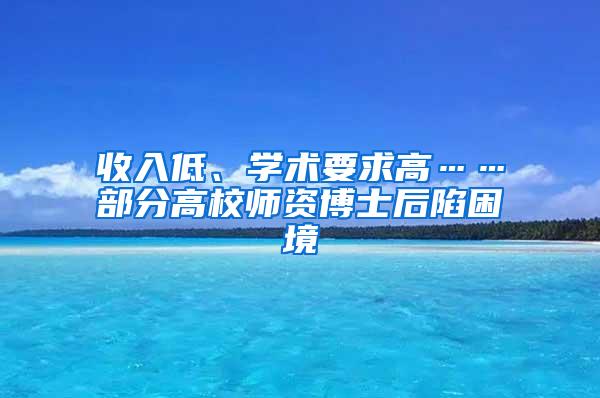 收入低、学术要求高……部分高校师资博士后陷困境