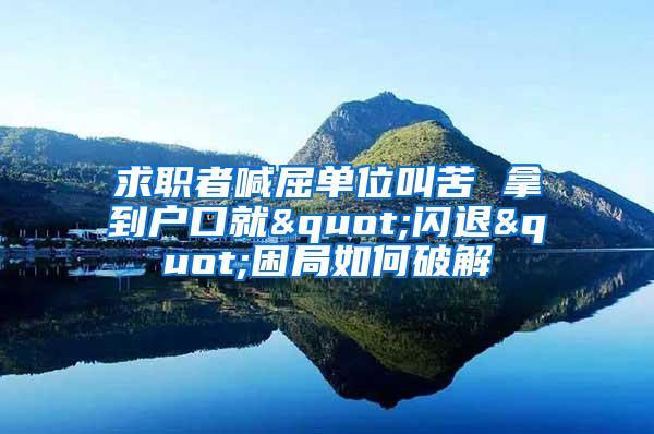 求职者喊屈单位叫苦 拿到户口就"闪退"困局如何破解