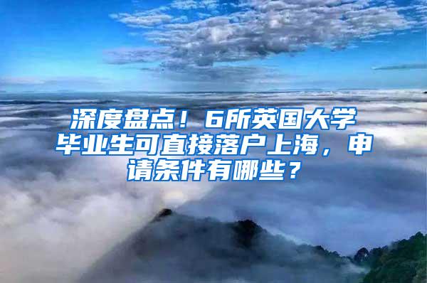 深度盘点！6所英国大学毕业生可直接落户上海，申请条件有哪些？