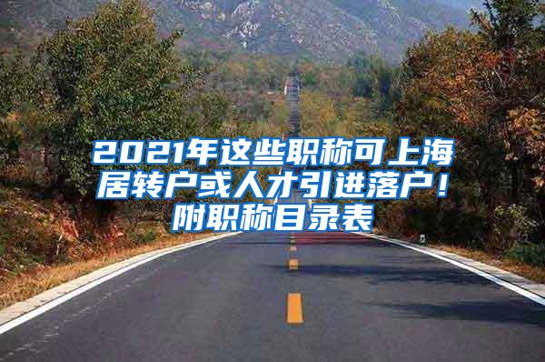 2021年这些职称可上海居转户或人才引进落户！附职称目录表