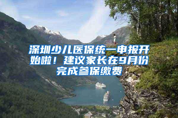 深圳少儿医保统一申报开始啦！建议家长在9月份完成参保缴费