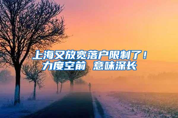 上海又放宽落户限制了！力度空前 意味深长