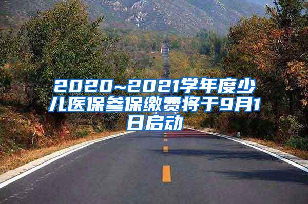 2020~2021学年度少儿医保参保缴费将于9月1日启动