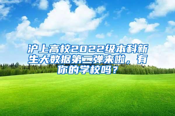 沪上高校2022级本科新生大数据第二弹来啦，有你的学校吗？