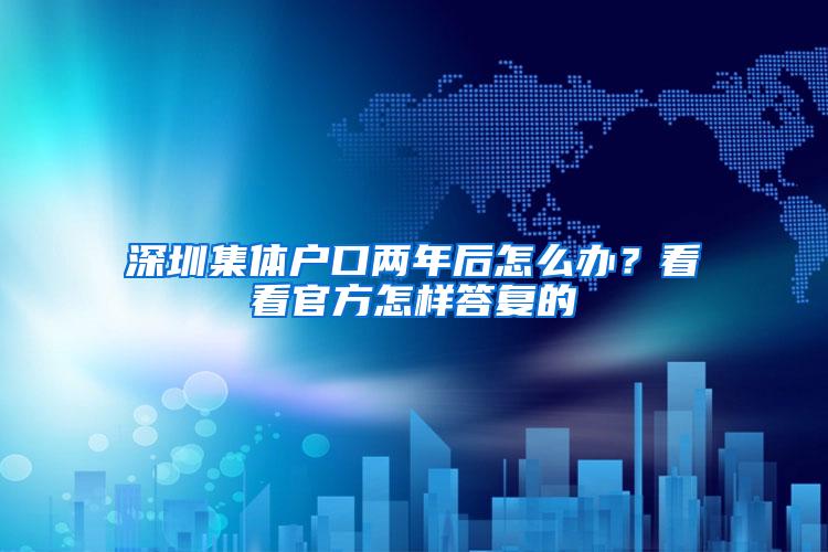深圳集体户口两年后怎么办？看看官方怎样答复的