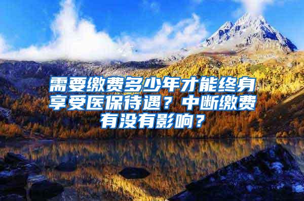 需要缴费多少年才能终身享受医保待遇？中断缴费有没有影响？