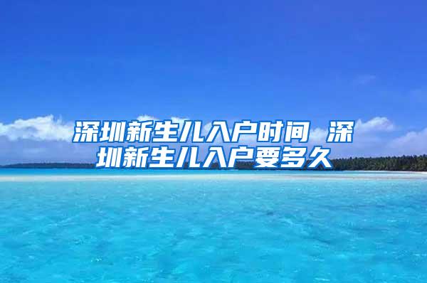 深圳新生儿入户时间 深圳新生儿入户要多久