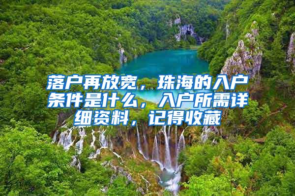 落户再放宽，珠海的入户条件是什么，入户所需详细资料，记得收藏