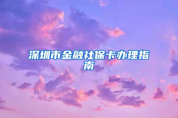 深圳市金融社保卡办理指南