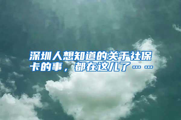 深圳人想知道的关于社保卡的事，都在这儿了……