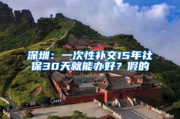 深圳：一次性补交15年社保30天就能办好？假的