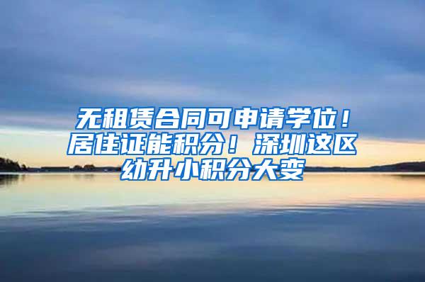 无租赁合同可申请学位！居住证能积分！深圳这区幼升小积分大变
