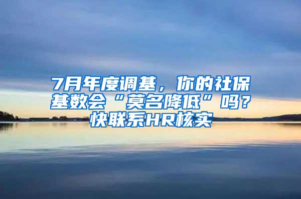 7月年度调基，你的社保基数会“莫名降低”吗？快联系HR核实→