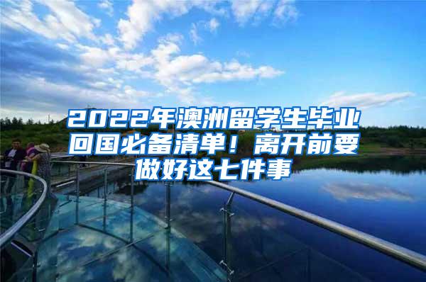 2022年澳洲留学生毕业回国必备清单！离开前要做好这七件事