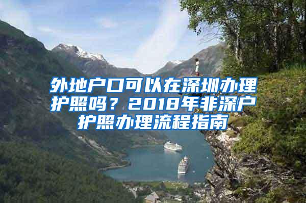 外地户口可以在深圳办理护照吗？2018年非深户护照办理流程指南