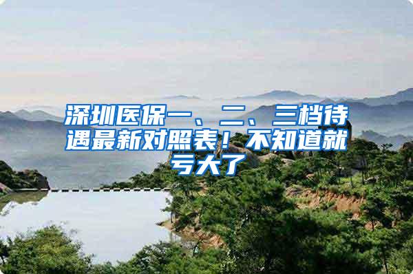 深圳医保一、二、三档待遇最新对照表！不知道就亏大了