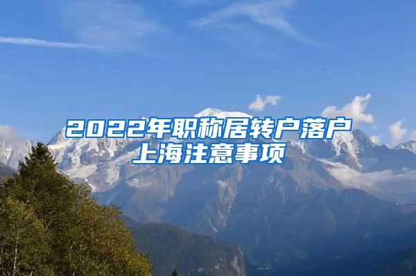 2022年职称居转户落户上海注意事项