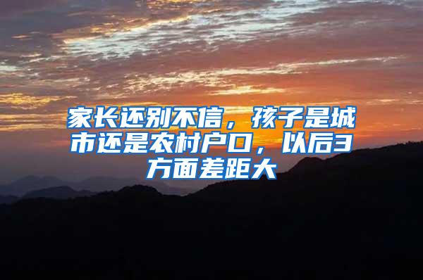 家长还别不信，孩子是城市还是农村户口，以后3方面差距大