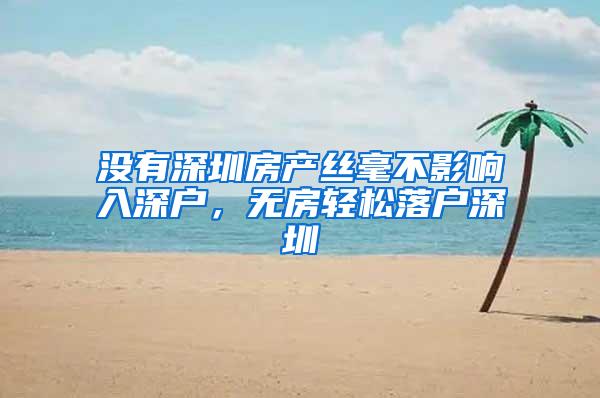 没有深圳房产丝毫不影响入深户，无房轻松落户深圳