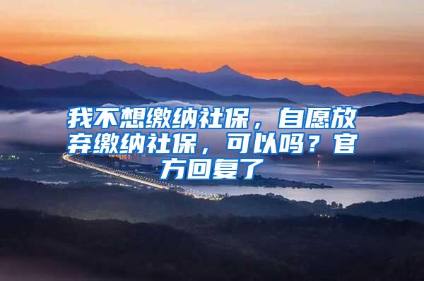 我不想缴纳社保，自愿放弃缴纳社保，可以吗？官方回复了