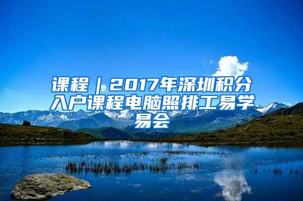 课程｜2017年深圳积分入户课程电脑照排工易学易会