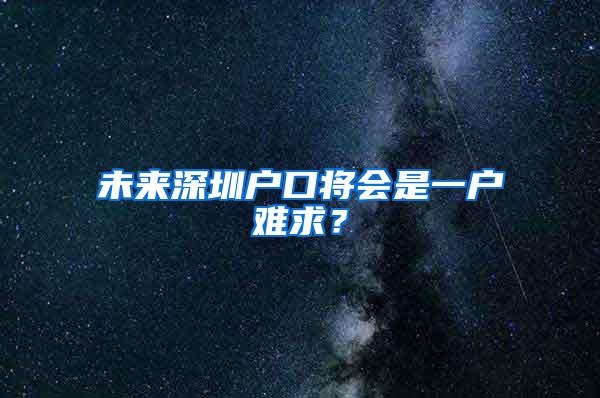 未来深圳户口将会是一户难求？