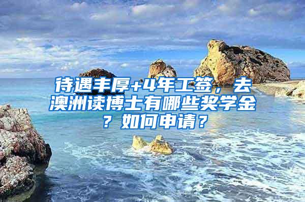 待遇丰厚+4年工签，去澳洲读博士有哪些奖学金？如何申请？