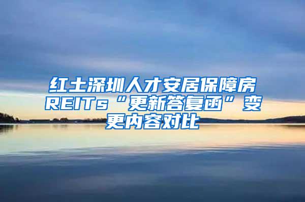 红土深圳人才安居保障房REITs“更新答复函”变更内容对比