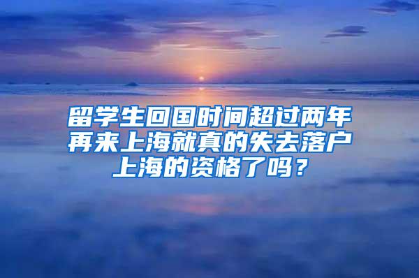 留学生回国时间超过两年再来上海就真的失去落户上海的资格了吗？