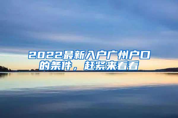 2022最新入户广州户口的条件，赶紧来看看