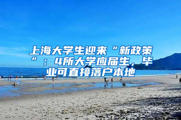 上海大学生迎来“新政策”：4所大学应届生，毕业可直接落户本地