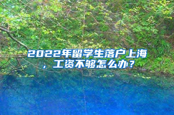 2022年留学生落户上海，工资不够怎么办？